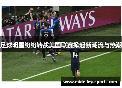 足球明星纷纷转战美国联赛掀起新潮流与热潮