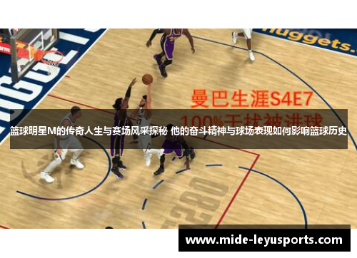 篮球明星M的传奇人生与赛场风采探秘 他的奋斗精神与球场表现如何影响篮球历史