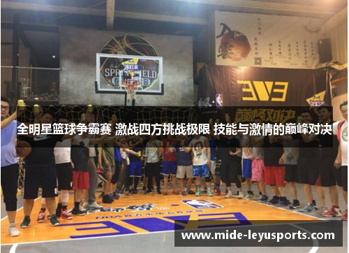 全明星篮球争霸赛 激战四方挑战极限 技能与激情的巅峰对决