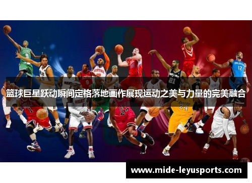 篮球巨星跃动瞬间定格落地画作展现运动之美与力量的完美融合