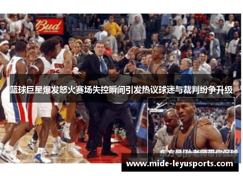 篮球巨星爆发怒火赛场失控瞬间引发热议球迷与裁判纷争升级