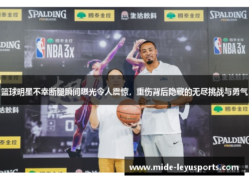 篮球明星不幸断腿瞬间曝光令人震惊，重伤背后隐藏的无尽挑战与勇气