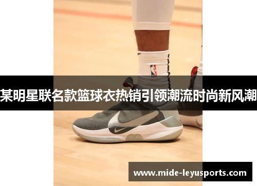 某明星联名款篮球衣热销引领潮流时尚新风潮