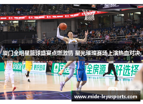 厦门全明星篮球盛宴点燃激情 星光璀璨赛场上演热血对决